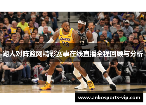 湖人对阵篮网精彩赛事在线直播全程回顾与分析